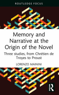 Memory and Narrative at the Origin of the Novel : Three studies, from Chr©tien de Troyes to Proust - Lorenzo Mainini