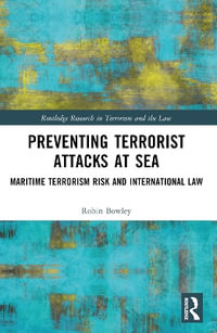 Preventing Terrorist Attacks at Sea : Maritime Terrorism Risk and International Law - Robin Bowley