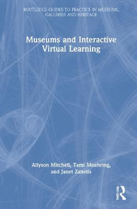 Museums and Interactive Virtual Learning : Routledge Guides to Practice in Museums, Galleries and Heritage - Allyson Mitchell