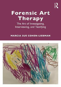 Forensic Art Therapy : The Art of Investigating, Interviewing, and Testifying - Marcia Sue Cohen-Liebman