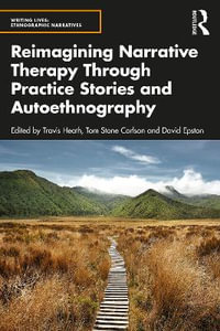 Reimagining Narrative Therapy Through Practice Stories and Autoethnography : Writing Lives: Ethnographic Narratives - Travis Heath