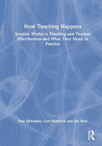 How Teaching Happens : Seminal Works in Teaching and Teacher Effectiveness and What They Mean in Practice - Paul A. Kirschner