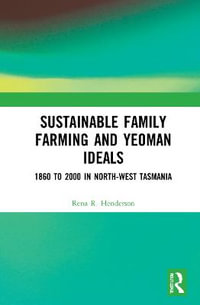 Sustainable Family Farming and Yeoman Ideals : 1860 to 2000 in North-West Tasmania - Rena R. Henderson