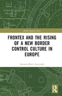 Frontex and the Rising of a New Border Control Culture in Europe : Border Regions Series - Antonia-Maria Sarantaki