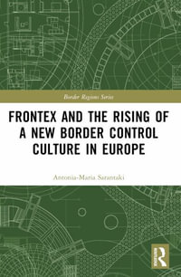 Frontex and the Rising of a New Border Control Culture in Europe : Border Regions - Antonia-Maria Sarantaki