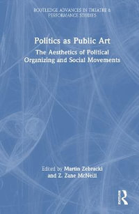 Politics as Public Art : The Aesthetics of Political Organizing and Social Movements - Martin Zebracki