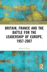 Britain, France and the Battle for the Leadership of Europe, 1957-2007 : Routledge Studies in Modern European History - Richard Davis