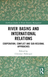 River Basins and International Relations : Cooperation, Conflict and Sub-Regional Approaches - Christian Ploberger