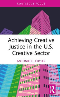 Achieving Creative Justice in the U.S. Creative Sector : Routledge Focus on the Global Creative Economy - antonio c.  cuyler