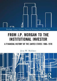 From J.P. Morgan to the Institutional Investor : A Financial History of the United States 1900-1970 - Jerry W. Markham