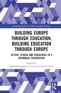 Building Europe Through Education, Building Education Through Europe : Actors, Spaces and Pedagogies in a Historical Perspective - RaphaÃ«lle Ruppen Coutaz