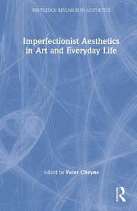 Imperfectionist Aesthetics in Art and Everyday Life : Routledge Research in Aesthetics - Peter Cheyne