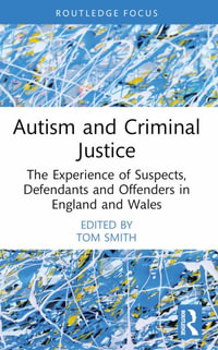 Autism and Criminal Justice : The Experience of Suspects, Defendants and Offenders in England and Wales - Tom Smith