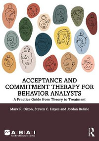 Acceptance and Commitment Therapy for Behavior Analysts : A Practice Guide from Theory to Treatment - Mark R. Dixon