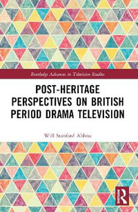 Post-heritage Perspectives on British Period Drama Television - Will Abbiss