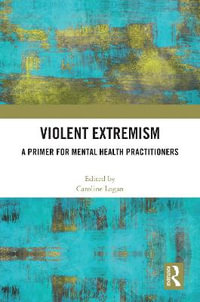 Violent Extremism : A Primer for Mental Health Practitioners - Caroline Logan