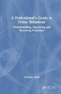 A Professional's Guide to Feline Behaviour : Understanding, Improving and Resolving Problems - Caroline Clark