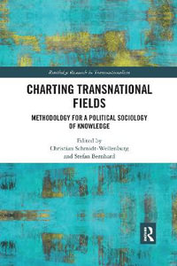 Charting Transnational Fields : Methodology for a Political Sociology of Knowledge - Christian Schmidt-Wellenburg