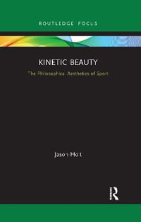 Kinetic Beauty : The Philosophical Aesthetics of Sport - Jason Holt