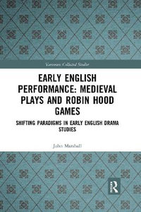 Early English Performance : Medieval Plays and Robin Hood Games: Shifting Paradigms in Early English Drama Studies - John Marshall