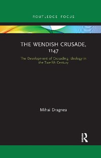 The Wendish Crusade, 1147 : The Development of Crusading Ideology in the Twelfth Century - Mihai Dragnea