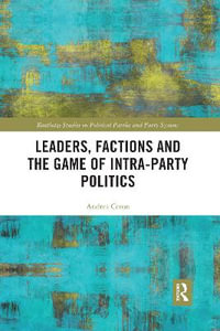 Leaders, Factions and the Game of Intra-Party Politics : Routledge Studies on Political Parties and Party Systems - Andrea Ceron