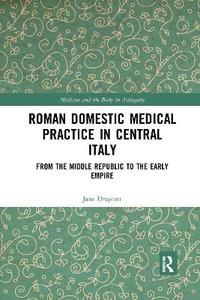 Roman Domestic Medical Practice in Central Italy : From the Middle Republic to the Early Empire - Jane Draycott