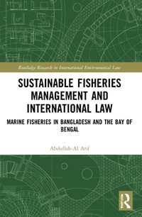 Sustainable Fisheries Management and International Law : Marine Fisheries in Bangladesh and the Bay of Bengal - Abdullah-Al Arif