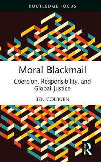 Moral Blackmail : Coercion, Responsibility, and Global Justice - Ben Colburn