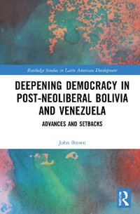 Deepening Democracy in Post-Neoliberal Bolivia and Venezuela : Advances and Setbacks - John Brown