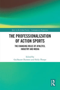 The Professionalization of Action Sports : The Changing Roles of Athletes, Industry and Media - Guillaume Dumont