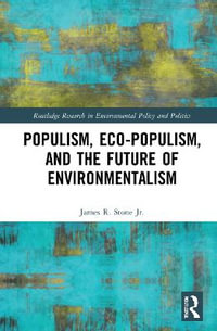 Populism, Eco-populism, and the Future of Environmentalism : Routledge Research in Environmental Policy and Politics - James R. Stone Jr.