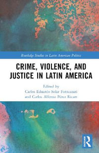 Crime, Violence, and Justice in Latin America : Routledge Studies in Latin American Politics - Carlos Solar