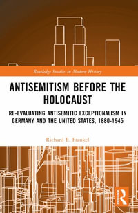 Antisemitism Before the Holocaust : Re-Evaluating Antisemitic Exceptionalism in Germany and the United States, 1880-1945 - Richard E. Frankel