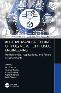 Additive Manufacturing of Polymers for Tissue Engineering : Fundamentals, Applications, and Future Advancements - Atul Babbar