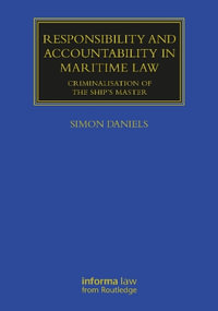 Responsibility and Accountability in Maritime Law : Criminalisation of the Ship's Master - Simon Daniels