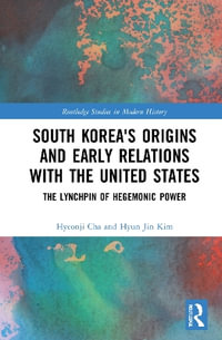 South Korea's Origins and Early Relations with the United States : The Lynchpin of Hegemonic Power - Hyeonji Cha