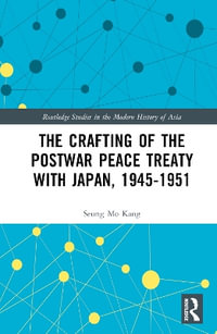 The Crafting of the Postwar Peace Treaty with Japan, 1945-1951 : Routledge Studies in the Modern History of Asia - Seung Mo Kang