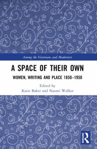 A Space of Their Own : Women, Writing and Place 1850-1950 - Katie Baker