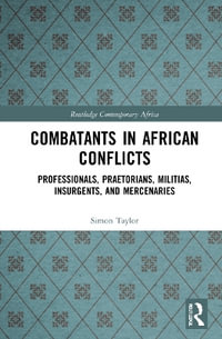 Combatants in African Conflicts : Professionals, Praetorians, Militias, Insurgents, and Mercenaries - Simon David Taylor