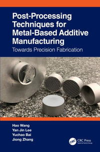 Post-Processing Techniques for Metal-Based Additive Manufacturing : Towards Precision Fabrication - Hao Wang