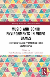 Music and Sonic Environments in Video Games : Listening to and Performing Ludic Soundscapes - Kate Galloway