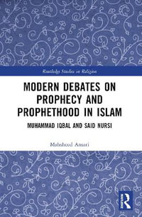 Modern Debates on Prophecy and Prophethood in Islam : Muhammad Iqbal and Said Nursi - Mahsheed Ansari