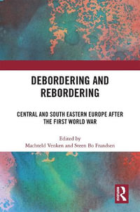 Debordering and Rebordering : Central and South Eastern Europe after the First World War - Machteld Venken