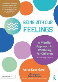 Being With Our Feelings - A Mindful Approach to Wellbeing for Children : A Teaching Toolkit - Anita Kate Garai