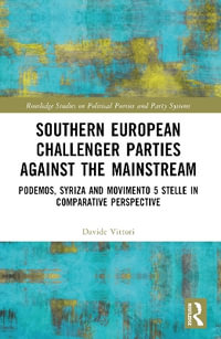 Southern European Challenger Parties against the Mainstream : Podemos, SYRIZA, and MoVimento 5 Stelle in Comparative Perspective - Davide Vittori