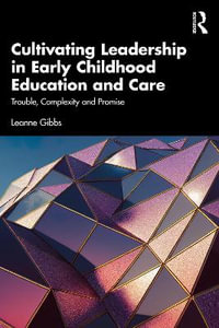 Cultivating Leadership in Early Childhood Education and Care : Trouble, Complexity and Promise - Leanne Gibbs