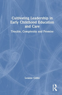 Cultivating Leadership in Early Childhood Education and Care : Trouble, Complexity and Promise - Leanne Gibbs