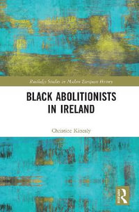 Black Abolitionists in Ireland : Routledge Studies in Modern European History - Christine Kinealy