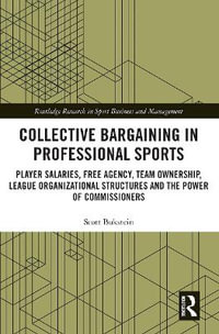 Collective Bargaining in Professional Sports : Player Salaries, Free Agency, Team Ownership, League Organizational Structures and the Power of Commissioners - Scott Bukstein